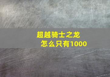 超越骑士之龙 怎么只有1000